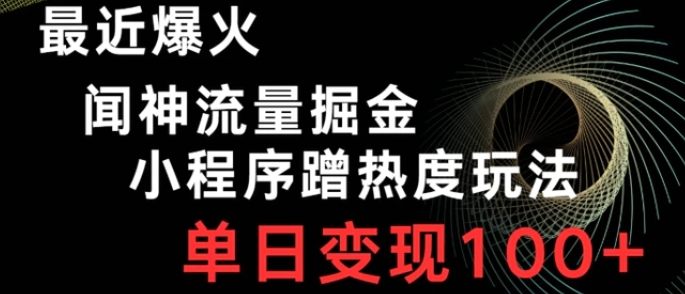 最近爆火闻神流量掘金，小程序蹭热度玩法，单日变现100+-大源资源网