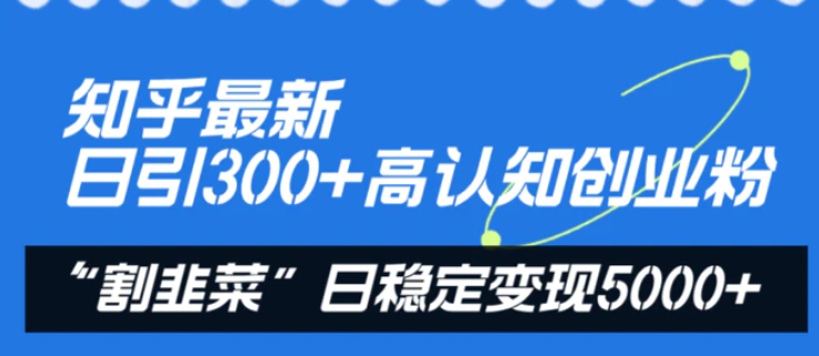 知乎最新日引300+高认知创业粉，“割韭菜”日稳定变现5000+-大源资源网