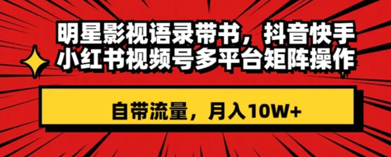 明星影视语录带书 抖音快手小红书视频号多平台矩阵操作，自带流量 月入10W+-大源资源网