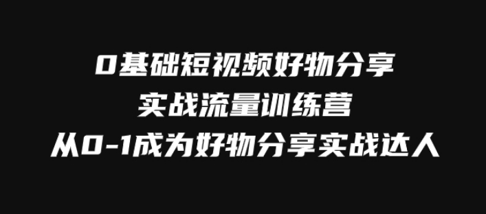 0基础短视频好物分享实战流量训练营，从0-1成为好物分享实战达人-大源资源网