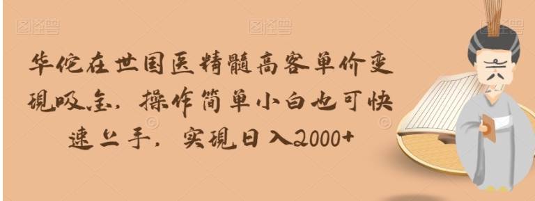 华佗在世国医精髓高客单价变现吸金，操作简单小白也可快速上手，实现日入2000+【揭秘】-大源资源网