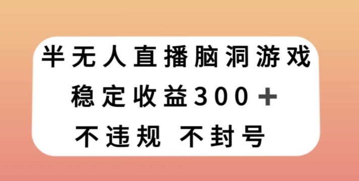 半无人直播脑洞小游戏，每天收入300+，保姆式教学小白轻松上手【揭秘】-大源资源网