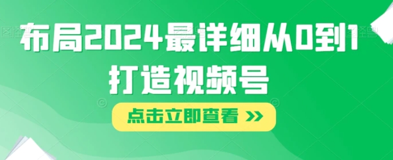 布局2024最详细从0到1打造视频号【揭秘】-大源资源网