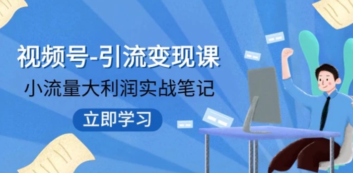 视频号-引流变现课：小流量大利润实战笔记 冲破传统思维 重塑品牌格局-大源资源网