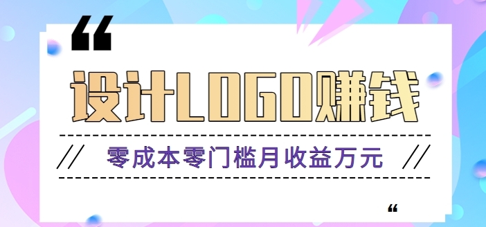 零成本零门槛设计logo赚钱项目，5元设计一个，半年也能赚30多万【视频教程】-大源资源网