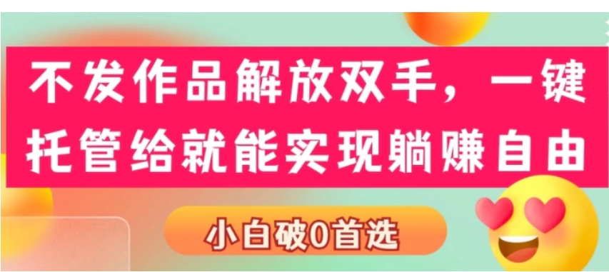 不发作品解放双手，一键托管就能实现躺赚自由，小白破0首选-大源资源网