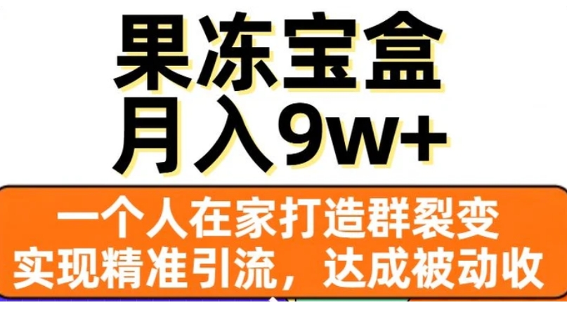 果冻宝盒，一个人在家打造群裂变，实现精准引流，达成被动收入，月入9w+-大源资源网