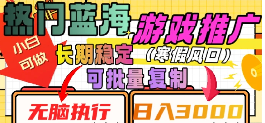 热门蓝海游戏推广任务，长期稳定，无脑执行，单日收益3000+，可矩阵化操作【揭秘】-大源资源网