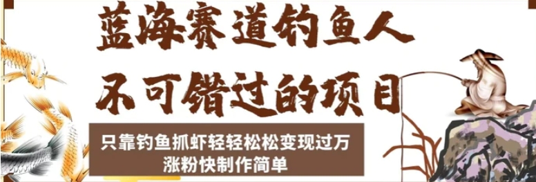 蓝海赛道钓鱼人不可错过的项目，只靠钓鱼抓虾轻轻松松变现过万，涨粉快制作简单【揭秘】-大源资源网