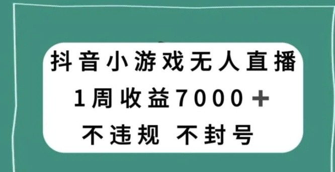 抖音小游戏无人直播，不违规不封号1周收益7000+，官方流量扶持【揭秘】-大源资源网