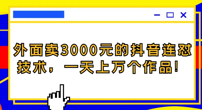 外面卖3000元的抖音最新连怼技术，一天上万个作品！-大源资源网