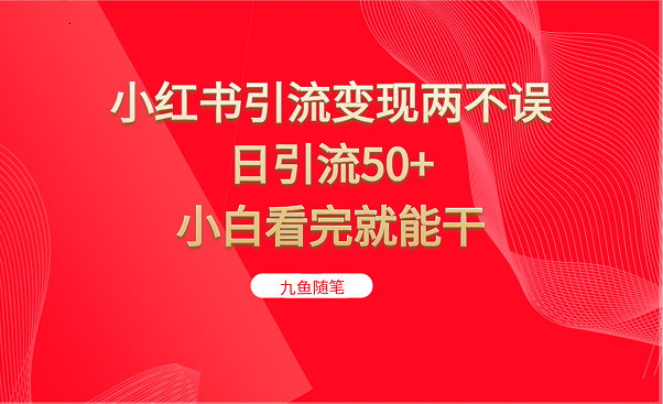 小红书引流变现两不误，日引流50+，小白看完就能干-大源资源网