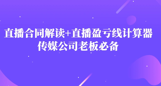 主播直播合同解读防踩坑+直播盈亏线计算器，传媒公司老板必备-大源资源网