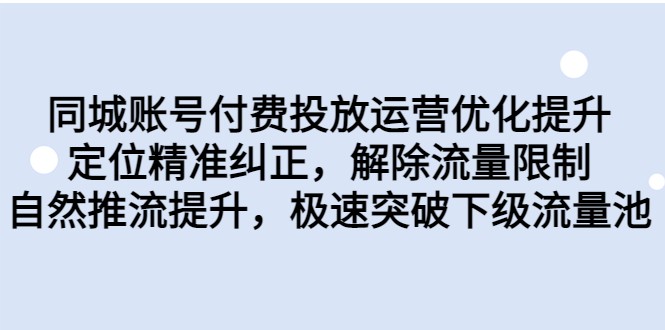 同城账号付费投放运营优化提升，定位精准纠正，解除流量限制，自然推流提升-大源资源网