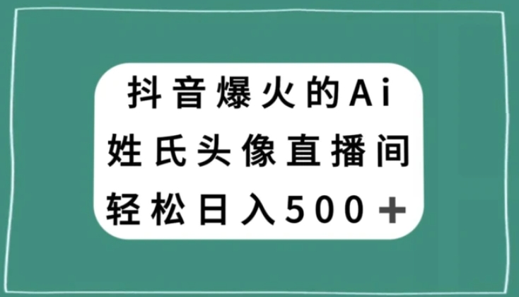 抖音爆火的AI姓氏头像直播，轻松日入500＋-大源资源网