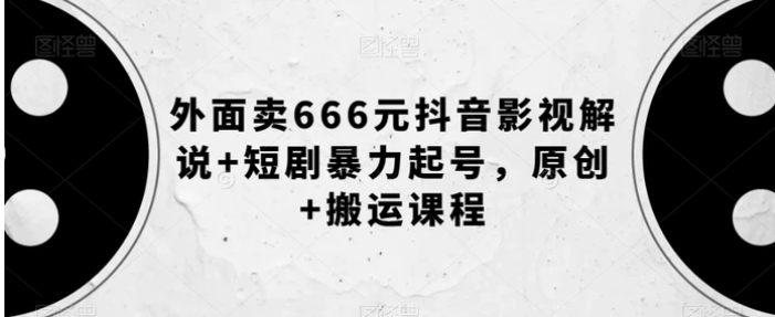 外面卖666元抖音影视解说+短剧暴力起号，原创+搬运课程-大源资源网