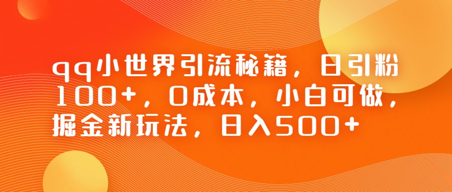 QQ小世界引流秘籍，日引粉100+，0成本，小白可做，掘金新玩法，日入500+-大源资源网