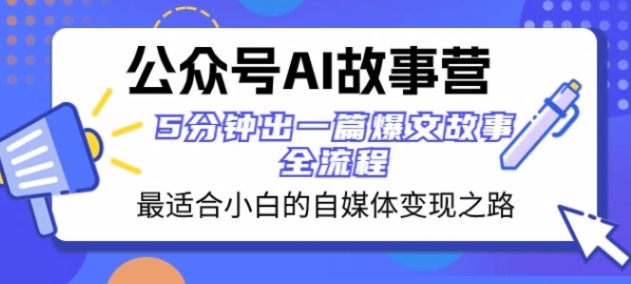 公众号AI故事营 最适合小白的自媒体变现之路 5分钟出一篇爆文故事全流程-大源资源网