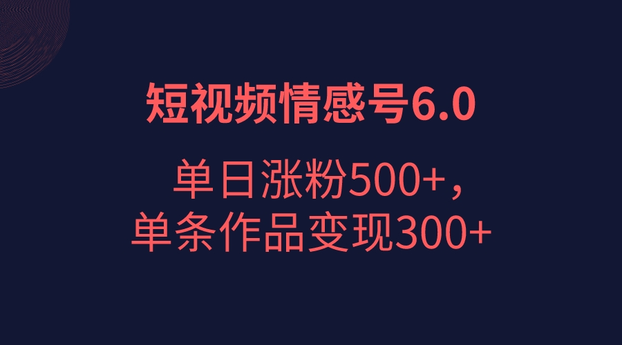 短视频情感项目6.0，单日涨粉以5000+，单条作品变现300+-大源资源网