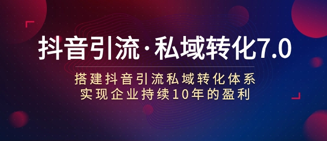 抖音引流·私域转化7.0-大源资源网