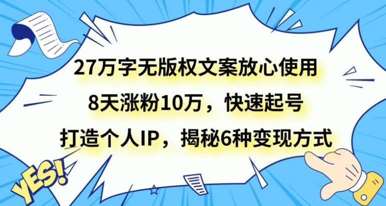 27万字无版权文案放心使用，8天涨粉10万，快速起号，打造个人IP，揭秘6种变现方式-大源资源网