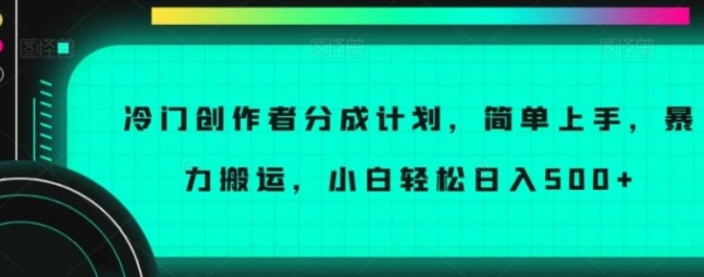 冷门创作者分成计划，简单上手，暴力搬运，小白轻松日入500+【揭秘】-大源资源网