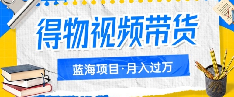 得物视频带货项目，矩阵操作，月入过万的蓝海项目-大源资源网