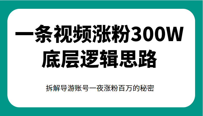 一条视频涨粉300W底层逻辑思路，拆解导游账号一夜涨粉百万的秘密-大源资源网