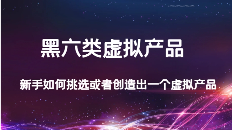 某公众号付费文章：黑六类虚拟产品，新手如何挑选或者创造出一个虚拟产品-大源资源网