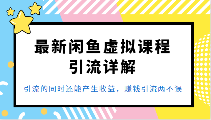 最新闲鱼虚拟课程引流详解，引流的同时还能产生收益，赚钱引流两不误-大源资源网