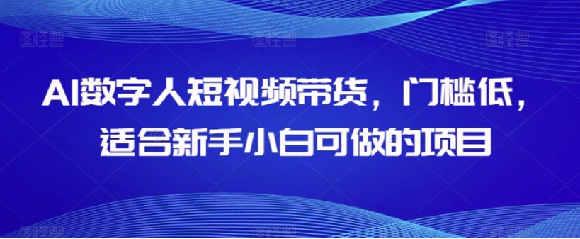 AI数字人短视频带货，门槛低，适合新手小白可做的项目-大源资源网