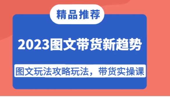 2023图文带货新趋势，图文玩法攻略玩法，带货实操课！-大源资源网