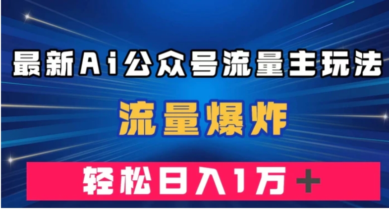 最新AI公众号流量主玩法，流量爆炸，轻松月入一万＋【揭秘】-大源资源网