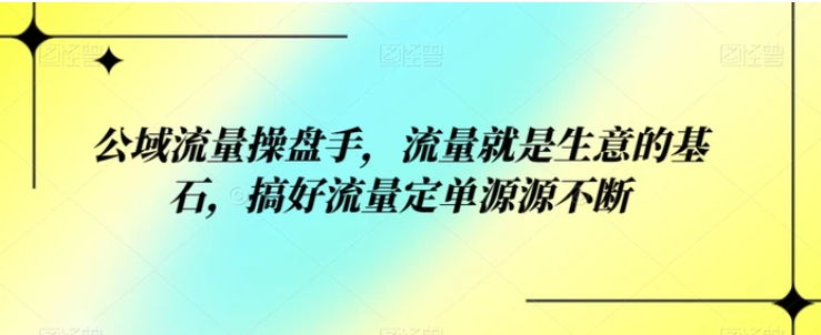 公域流量操盘手，流量就是生意的基石，搞好流量定单源源不断-大源资源网