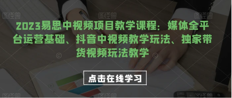 2023易思中视频项目教学课程：媒体全平台运营基础、抖音中视频教学玩法、独家带货视频玩法教学-大源资源网