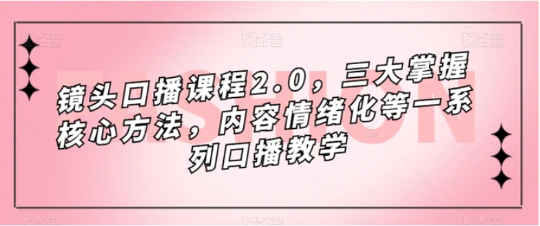 镜头口播课程2.0，三大掌握核心方法，内容情绪化等一系列口播教学-大源资源网