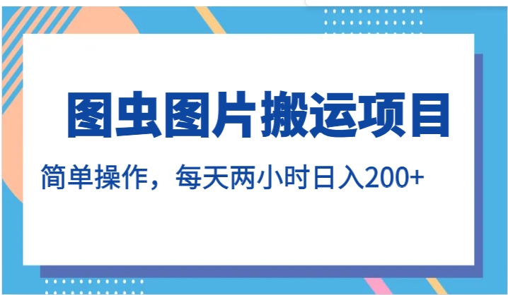 图虫图片搬运项目，简单操作，每天两小时日入200+-大源资源网