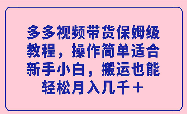 《多多视频带货保姆级教程》操作简单适合新手小白，搬运也能轻松月入几千＋-大源资源网