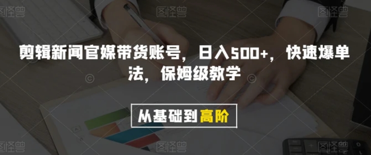 剪辑新闻官媒带货账号，日入500+，快速爆单法，保姆级教学【揭秘】-大源资源网