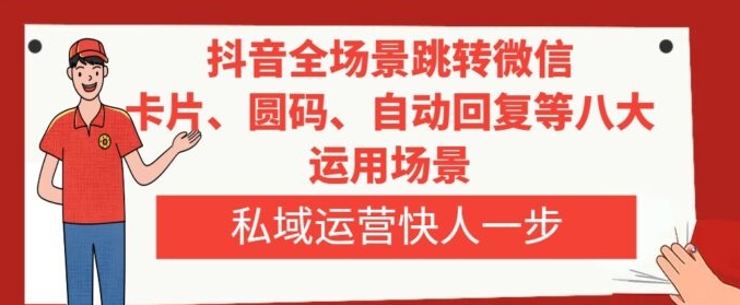 抖音全场景跳转微信，卡片/圆码/自动回复等八大运用场景，私域运营快人一步-大源资源网