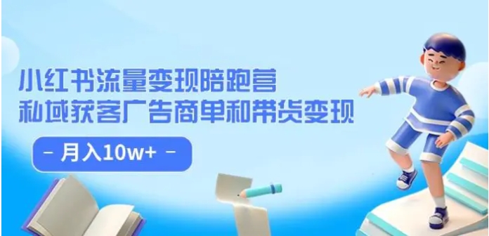 小红书流量·变现陪跑营：私域获客广告商单和带货变现 月入10w+-大源资源网