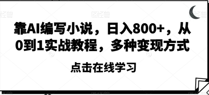 靠AI编写小说，日入800+，从0到1实战教程，多种变现方式【揭秘】-大源资源网