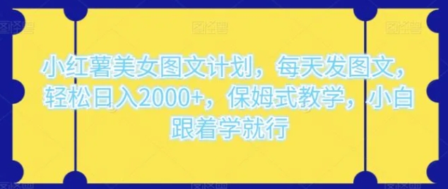 小红薯美女图文计划，每天发图文，轻松日入2000+，保姆式教学，小白跟着学就行-大源资源网