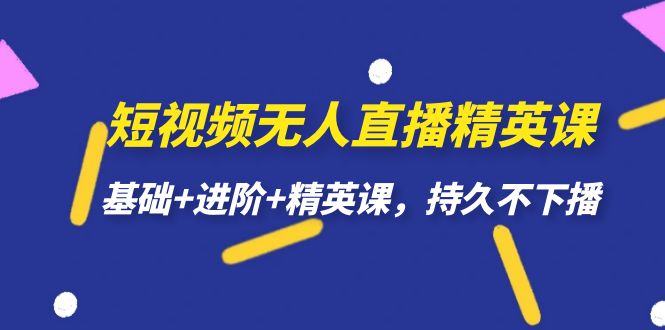 短视频无人直播-精英课，基础+进阶+精英课，持久不下播-大源资源网