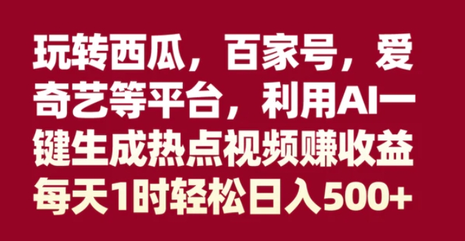 玩转西瓜，百家号，爱奇艺等平台，AI一键生成热点视频，每天1时轻松日入500+-大源资源网