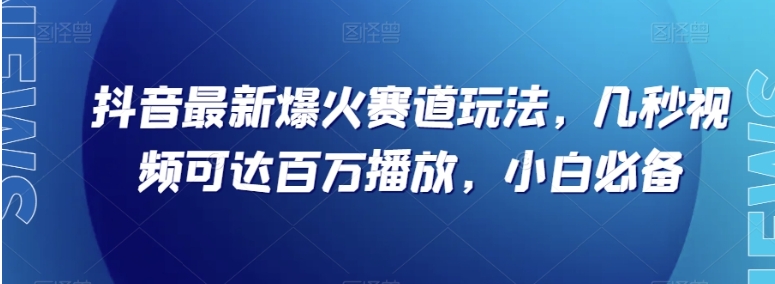 抖音最新爆火赛道玩法，几秒视频可达百万播放，小白必备【揭秘】-大源资源网