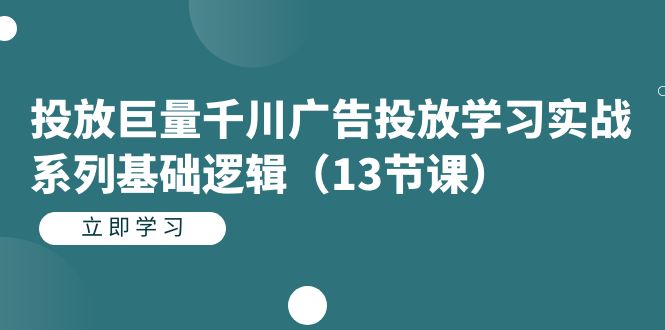 投放巨量千川广告投放学习实战系列基础逻辑-大源资源网