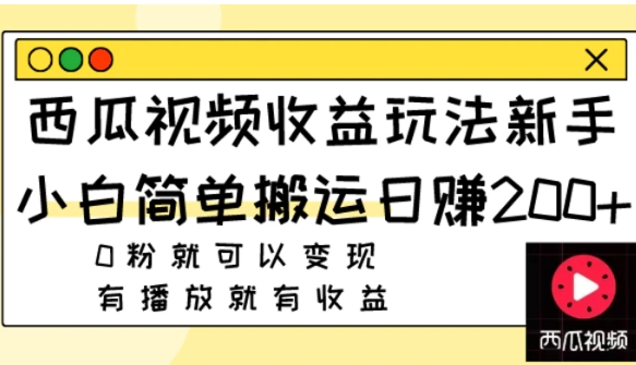 西瓜视频收益玩法，新手小白简单搬运日赚200+0粉就可以变现 有播放就有收益-大源资源网