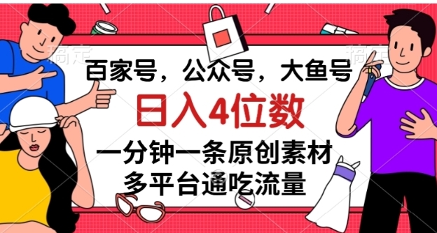 百家号，公众号，大鱼号一分钟一条原创素材，多平台通吃流量，日入4位数【揭秘】-大源资源网