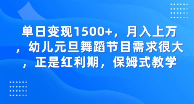 单日变现1500+，月入上万，幼儿元旦舞蹈节目需求很大，正是红利期，保姆式教学-大源资源网